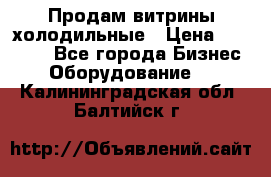 Продам витрины холодильные › Цена ­ 25 000 - Все города Бизнес » Оборудование   . Калининградская обл.,Балтийск г.